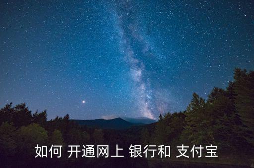 上網(wǎng)銀行怎么開通支付寶,如何申請和使用支付寶賬號(hào)?