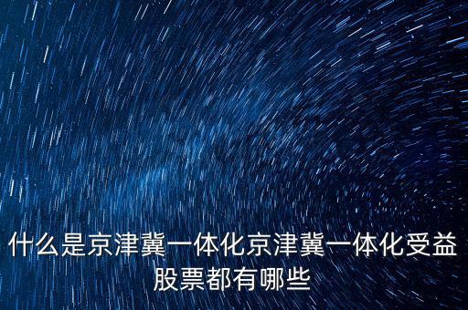 京津冀一體化是什么意思，京津冀1體化是甚么意思