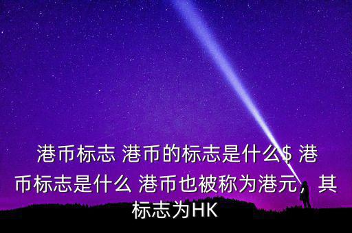  港幣標(biāo)志 港幣的標(biāo)志是什么$ 港幣標(biāo)志是什么 港幣也被稱為港元，其標(biāo)志為HK