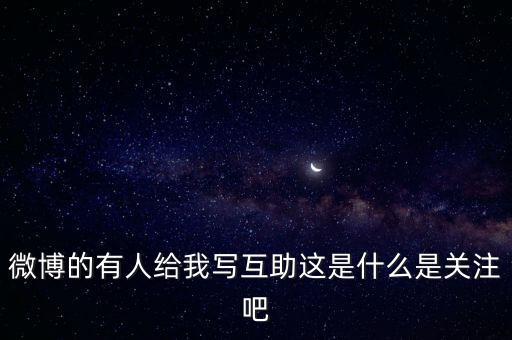 發(fā)發(fā)微互助是什么意思，微博的有人給我寫互助這是什么是關注吧