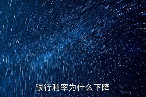 為什么利率下降，為什么利率降低了