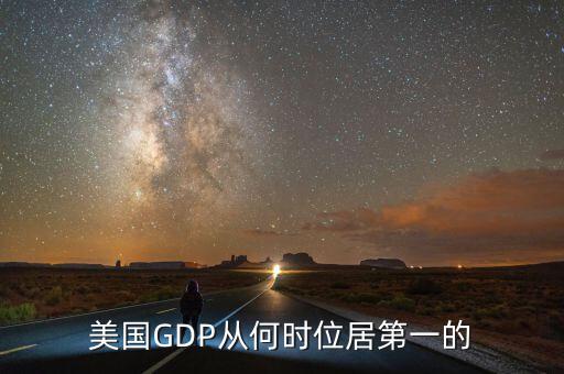 美國gdp什么時候世界第一，美國GDP從何時位居第一的