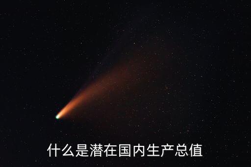 什么是潛在產(chǎn)出，什么是潛在國(guó)內(nèi)生產(chǎn)總值