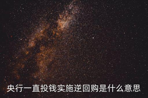 央行逆回購是什么意思，央行的 正回購 逆回購什么意思 求通俗易懂的解釋