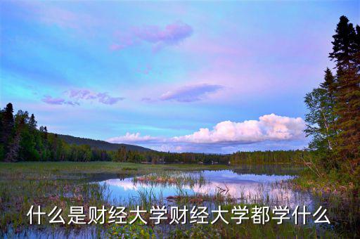 中國財經(jīng)大學是干什么的，財經(jīng)大學是學什么的