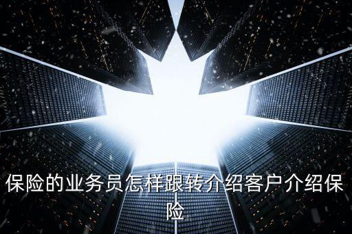 保險(xiǎn)的業(yè)務(wù)員怎樣跟轉(zhuǎn)介紹客戶(hù)介紹保險(xiǎn)