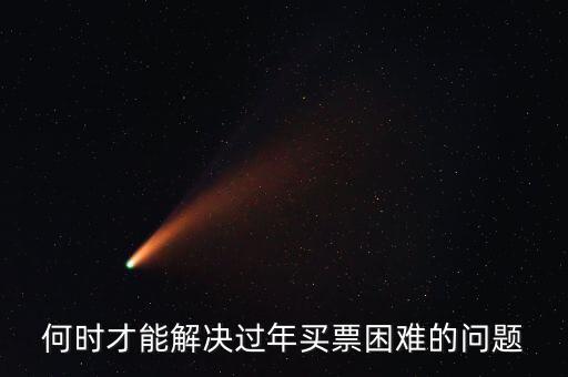 買票難什么時候解決，何時才能解決過年買票困難的問題
