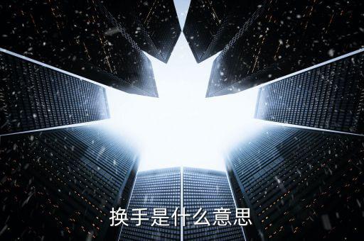 股票中換手什么意思，換手是什么意思