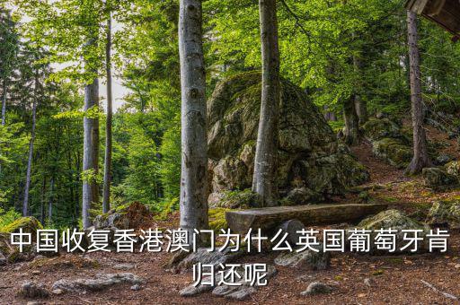 為什么英國會交還香港，中國收復(fù)香港澳門為什么英國葡萄牙肯歸還呢
