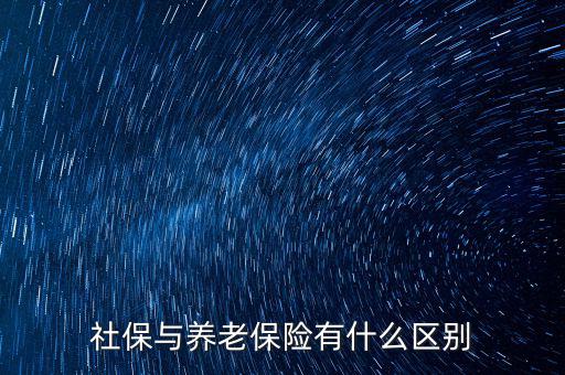 養(yǎng)老保險(xiǎn)和社保有什么區(qū)別，社保與養(yǎng)老保險(xiǎn)有什么區(qū)別