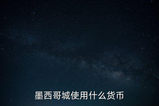 墨西哥貨幣是什么，墨西哥城使用什么貨幣