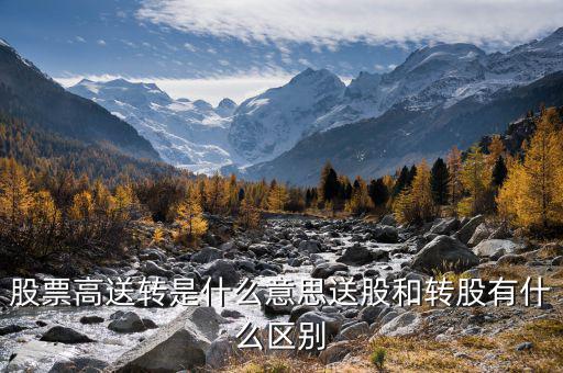 送轉股是什么意思，股票高送轉是什么意思送股和轉股有什么區(qū)別