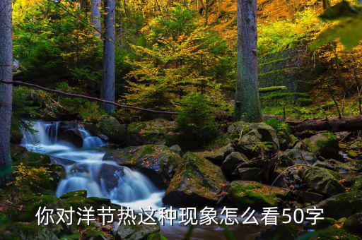 你對洋節(jié)熱這種現象怎么看50字