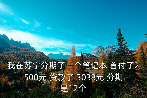 蘇寧三零分期什么意思，我在蘇寧分期了一個筆記本 首付了2500元 貸款了 3038元 分期是12個