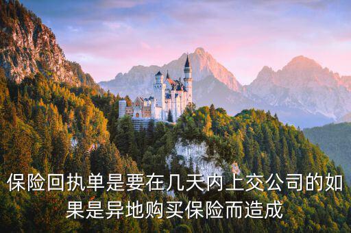 保險(xiǎn)回執(zhí)單什么時(shí)候簽，保險(xiǎn)回執(zhí)單是要在幾天內(nèi)上交公司的如果是異地購(gòu)買保險(xiǎn)而造成