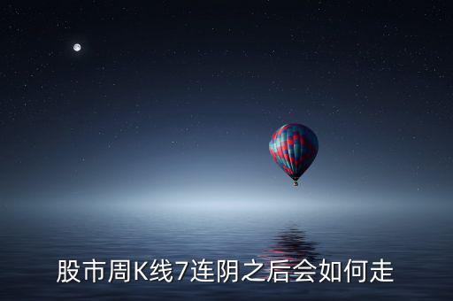 個(gè)股七連陰說(shuō)明什么，股市周K線7連陰之后會(huì)如何走