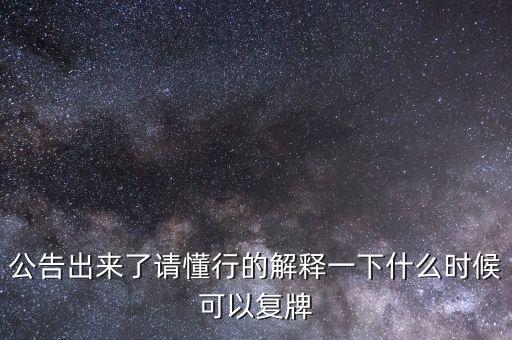 公告出來了請懂行的解釋一下什么時候可以復(fù)牌