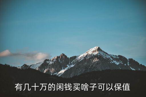 閑錢買什么最保值，手頭有點(diǎn)閑錢想買點(diǎn)有收藏價(jià)值的東西有什么好的東西