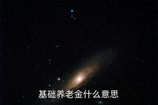 什么叫基礎(chǔ)養(yǎng)老金，基本養(yǎng)老金是什么