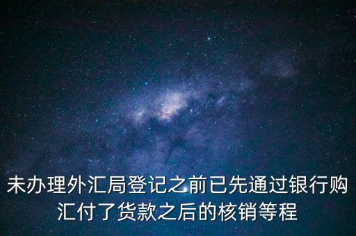 什么是輔導(dǎo)備案，未辦理外匯局登記之前已先通過(guò)銀行購(gòu)匯付了貨款之后的核銷等程