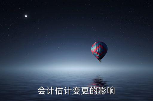 公司換會計對公司有什么影響，會計估計變更的影響