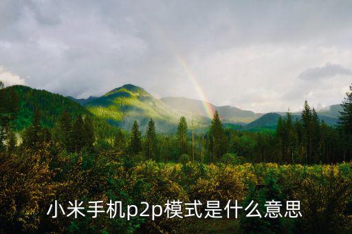 p2p住宿模式什么意思，小米手機p2p模式是什么意思