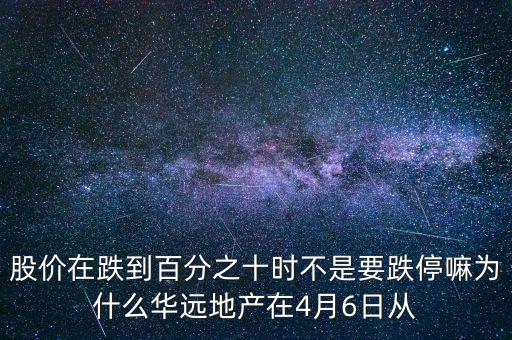 華遠地產(chǎn)什么時候上市，股價在跌到百分之十時不是要跌停嘛為什么華遠地產(chǎn)在4月6日從