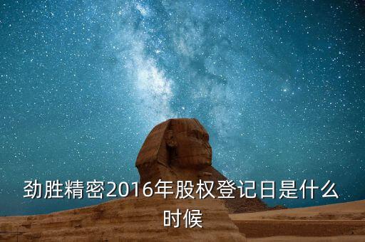 勁勝精密什么時(shí)候分紅，勁勝精密2016年股權(quán)登記日是什么時(shí)候