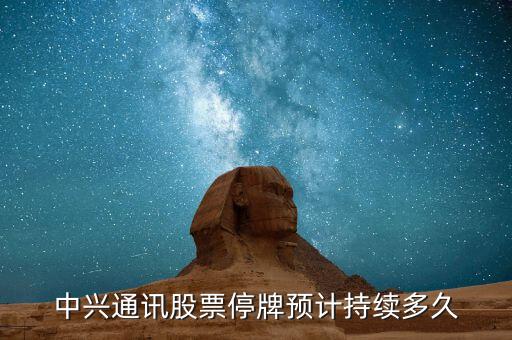 深科技什么時候復牌，中興通訊股票停牌預計持續(xù)多久