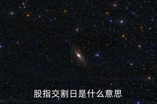 股指交割日是什么意思，股指交割日什么意思