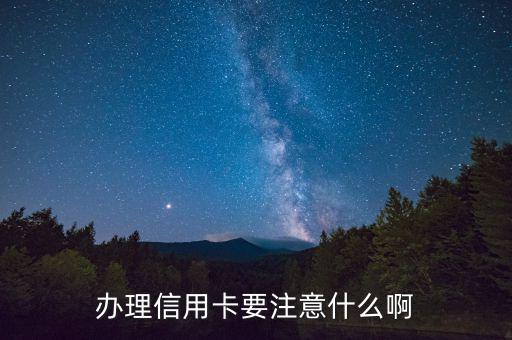 辦理信用需要注意什么，辦理信用卡要注意什么啊