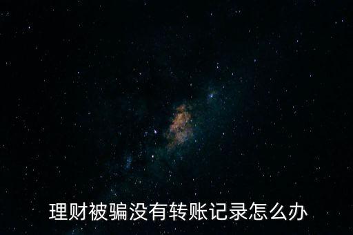 理財被騙沒有轉賬記錄怎么辦