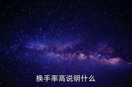 股票換手率高說明什么，換手率高說明什么