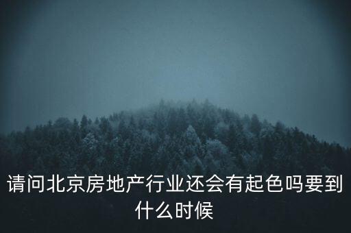 地產(chǎn)行業(yè)什么時(shí)候景氣過(guò)，請(qǐng)問(wèn)北京房地產(chǎn)行業(yè)還會(huì)有起色嗎要到什么時(shí)候