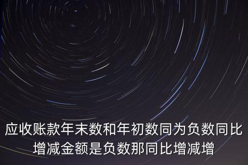 預(yù)收賬款增加說明什么，應(yīng)收賬款年末數(shù)和年初數(shù)同為負(fù)數(shù)同比增減金額是負(fù)數(shù)那同比增減增