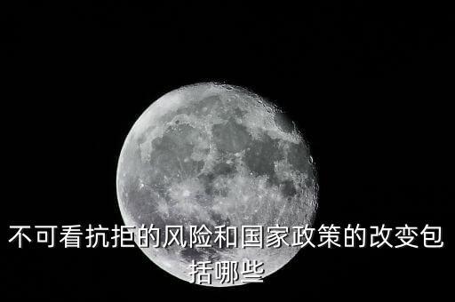 政策性風(fēng)險(xiǎn)主要包括什么的變化，不可看抗拒的風(fēng)險(xiǎn)和國(guó)家政策的改變包括哪些