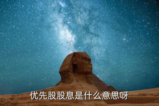 浮動股息優(yōu)先股什么意思，優(yōu)先股股息是什么意思呀