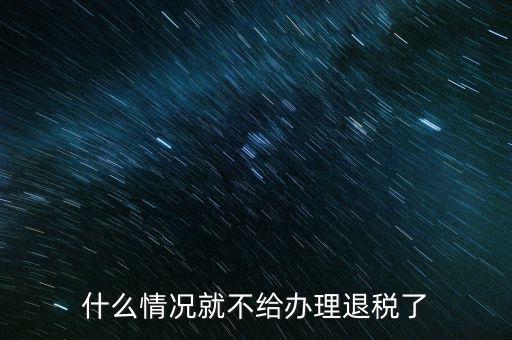 紡織品什么情況下不能退稅，什么情況就不給辦理退稅了