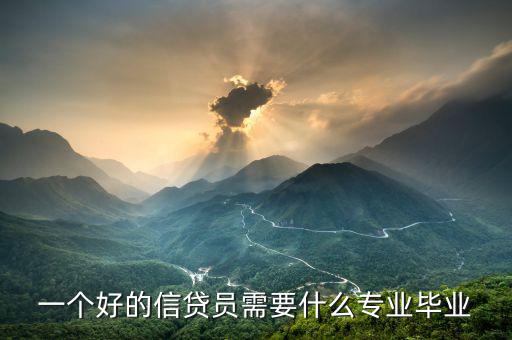 信托要求什么專(zhuān)業(yè)畢業(yè)，一個(gè)好的信貸員需要什么專(zhuān)業(yè)畢業(yè)