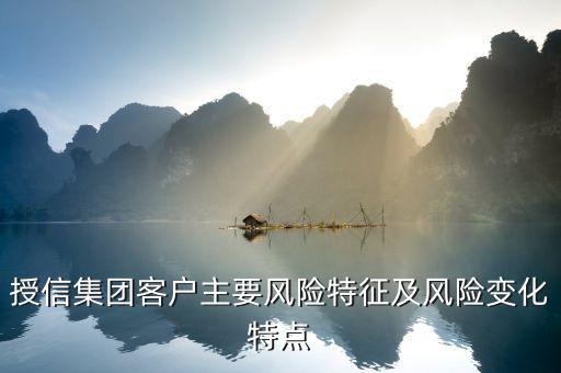 授信報告分析企業(yè)的優(yōu)勢風險看什么，授信集團客戶主要風險特征及風險變化特點