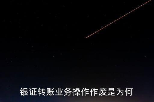 銀行轉(zhuǎn)證券作廢是什么意思，為什么農(nóng)業(yè)銀行轉(zhuǎn)證券總是作廢