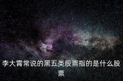 什么叫黑5類股票，李大霄常說的黑五類股票指的是什么股票