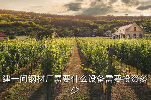 建一間鋼材廠(chǎng)需要什么設(shè)備需要投資多少