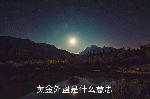黃金外盤內(nèi)盤是什么意思，黃金外盤是什么意思
