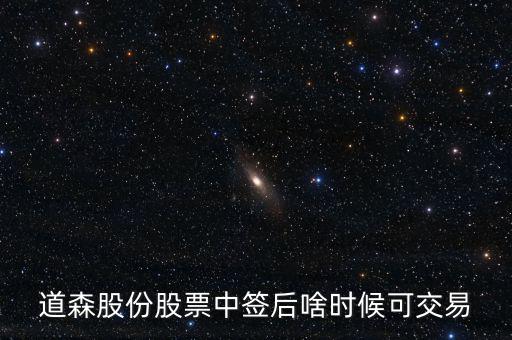 道森股份什么時(shí)候上市，道森股份股票中簽后啥時(shí)候可交易