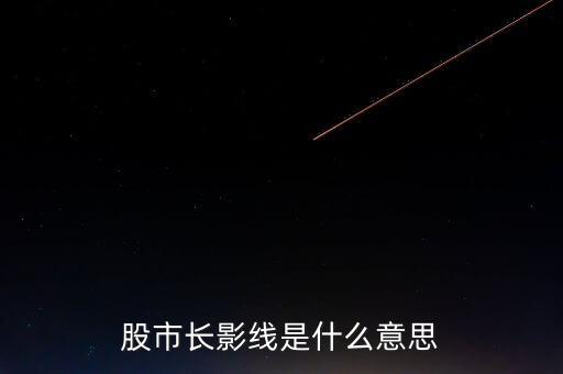 長(zhǎng)上影線是什么意思，股市中低位出現(xiàn)長(zhǎng)上影線是什么意思