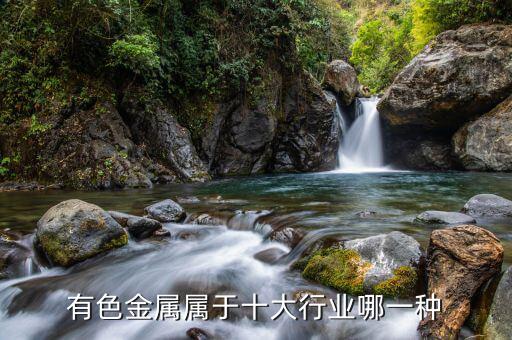 有色金屬屬于什么行業(yè)，有色金屬屬于十大行業(yè)哪一種