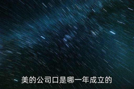 美的集團(tuán)什么時(shí)候上市的，美的公司口是哪一年成立的