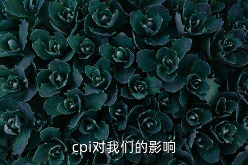CPI對(duì)我們有什么影響，CPI對(duì)居民消費(fèi)的影響