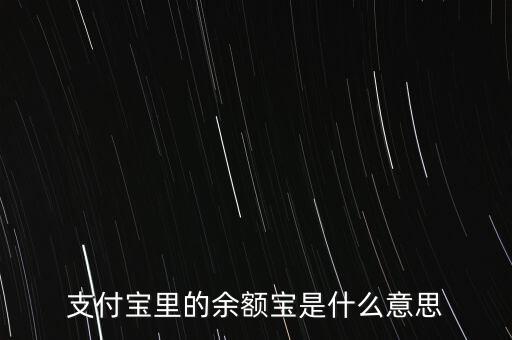 支付寶余額寶什么意思，支付寶里的余額寶是什么意思